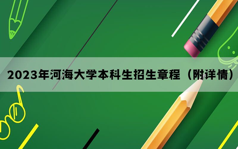 2023年河海大学本科生招生章程（附详情）