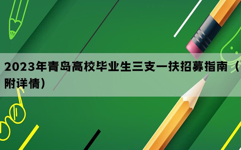2023年青岛高校毕业生三支一扶招募指南（附详情）