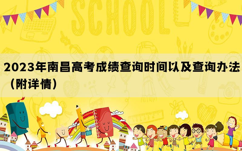 2023年南昌高考成绩查询时间以及查询办法（附详情）