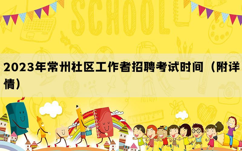 2023年常州社区工作者招聘考试时间（附详情）
