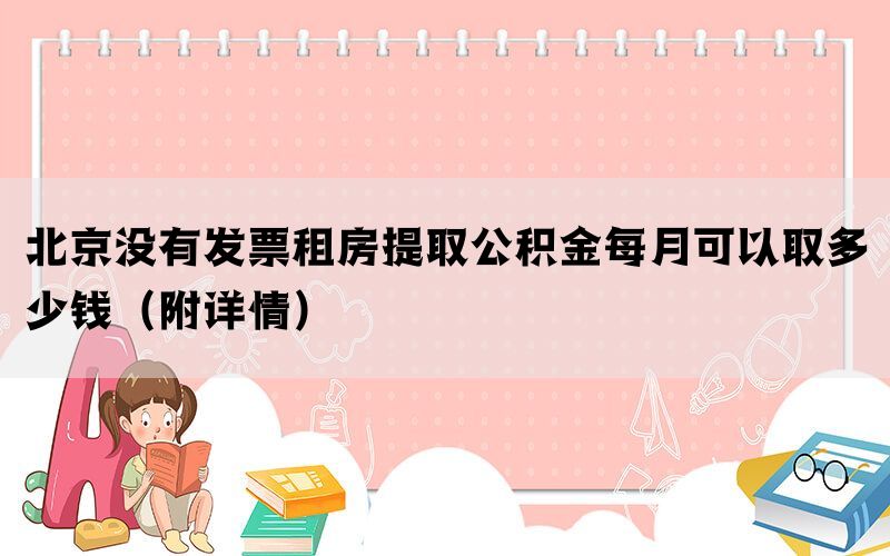 北京没有发票租房提取公积金每月可以取多少钱（附详情）