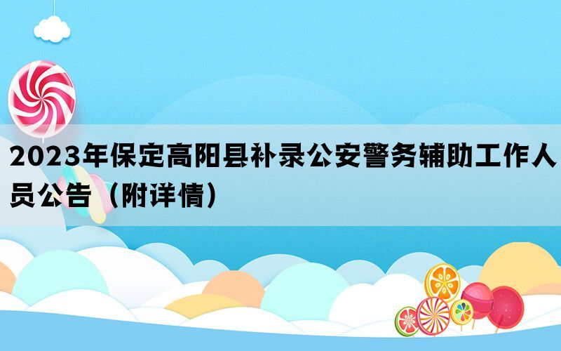 2023年保定高阳县补录公安警务辅助工作人员公告（附详情）
