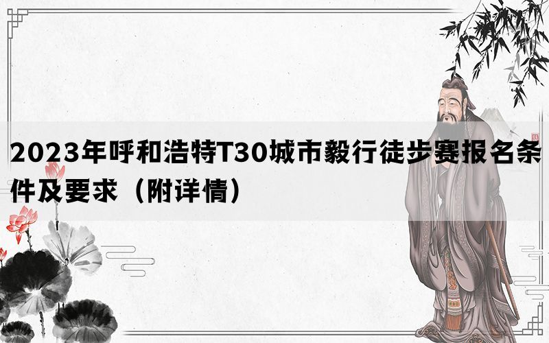 2023年呼和浩特T30城市毅行徒步赛报名条件及要求（附详情）