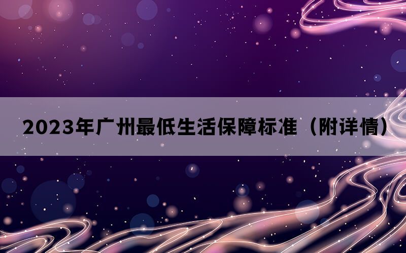 2023年广州最低生活保障标准（附详情）