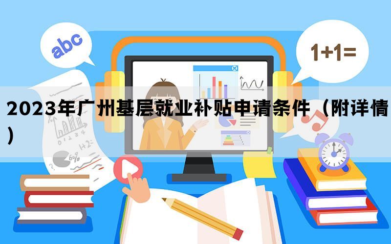 2023年广州基层就业补贴申请条件（附详情）
