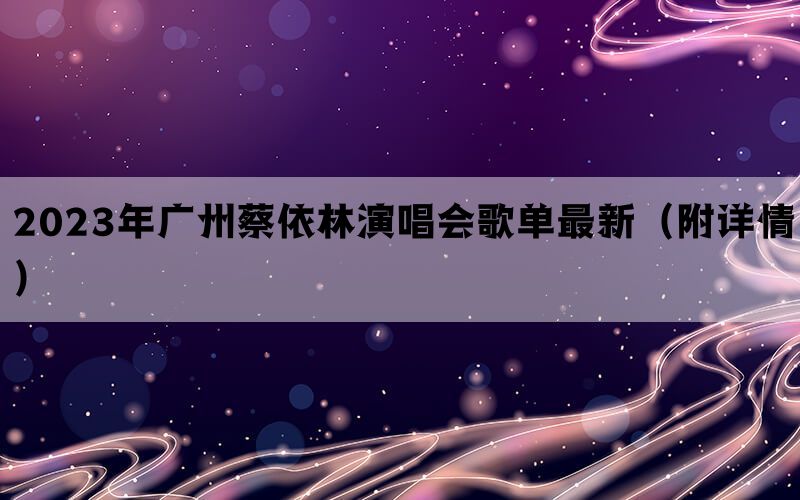 2023年广州蔡依林演唱会歌单最新（附详情）