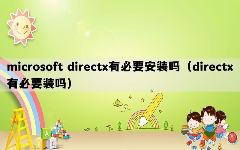 microsoft directx有必要安装吗（directx有必要装吗）