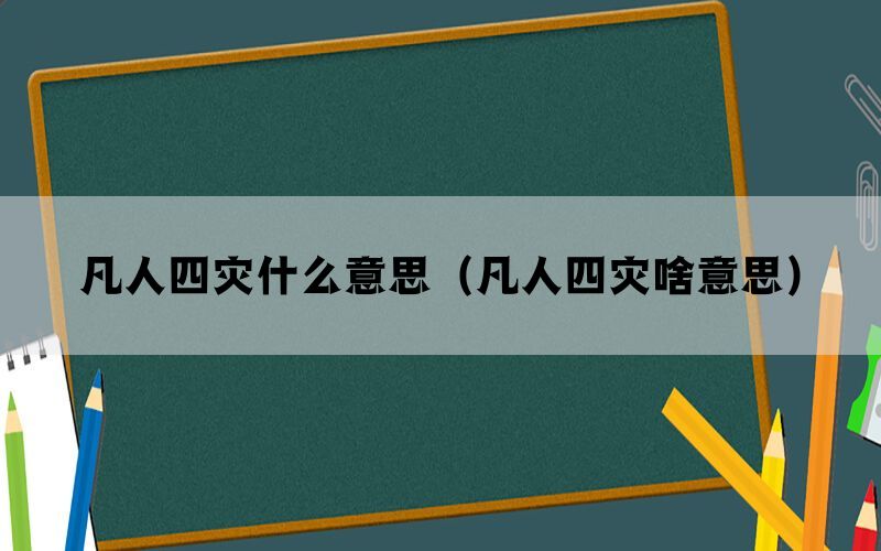 凡人四灾什么意思（凡人四灾啥意思）(图1)