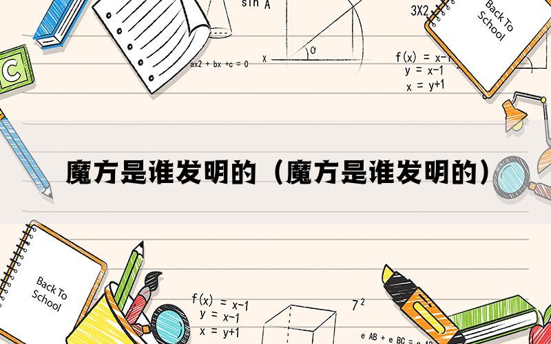 魔方是谁发明的(魔方是谁发明的) 魔方是谁发明的(魔方是谁发明的)