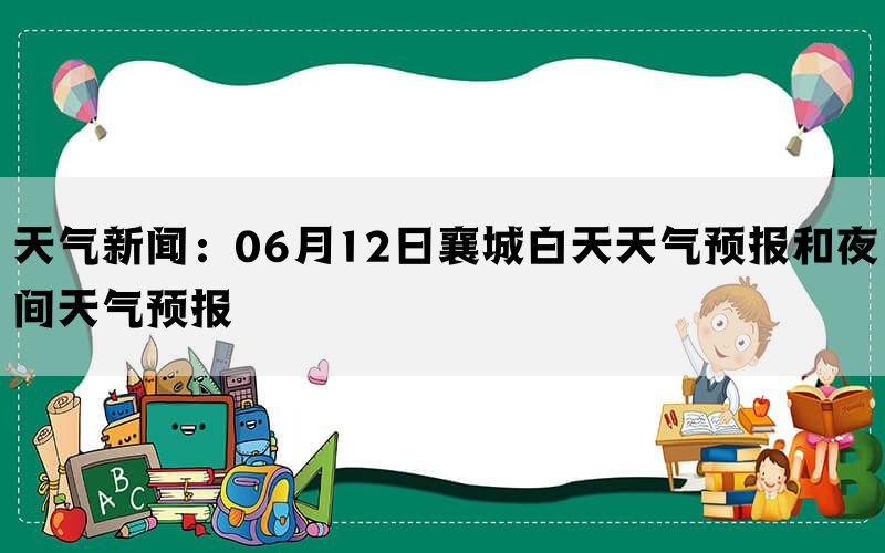 天气新闻：06月12日襄城白天天气预报和夜间天气预报