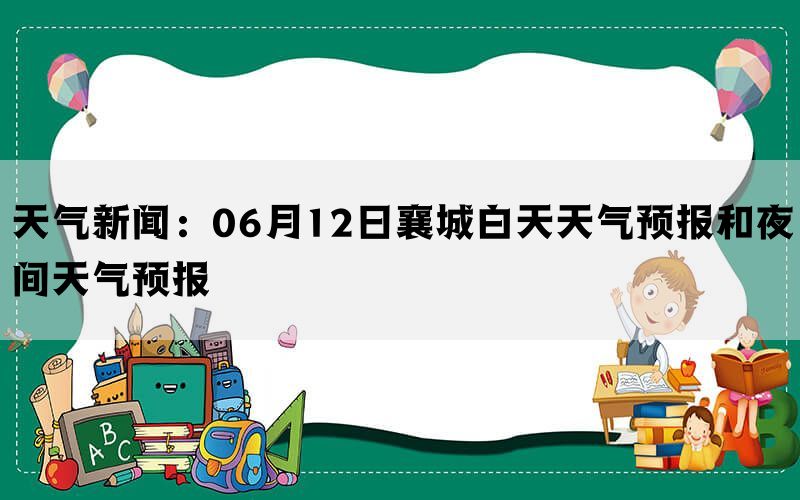 天气新闻：06月12日襄城白天天气预报和夜间天气预报