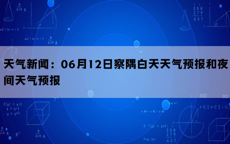 天气新闻：06月12日察隅白天天气预报和夜间天气预报