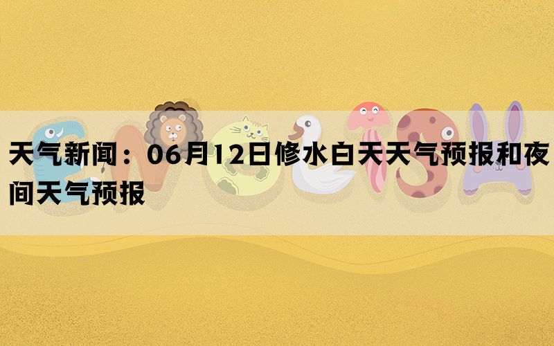 天气新闻：06月12日修水白天天气预报和夜间天气预报