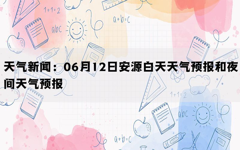 天气新闻：06月12日安源白天天气预报和夜间天气预报