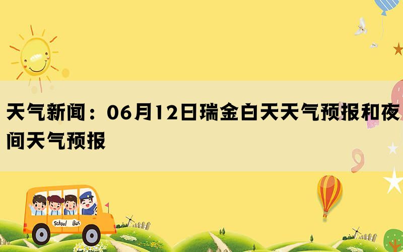 天气新闻：06月12日瑞金白天天气预报和夜间天气预报