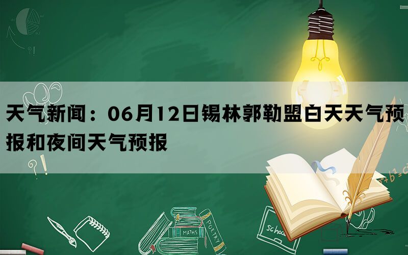 天气新闻：06月12日锡林郭勒盟白天天气预报和夜间天气预报