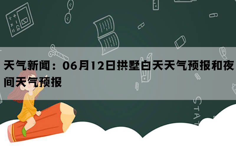 天气新闻：06月12日拱墅白天天气预报和夜间天气预报