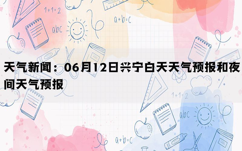 天气新闻：06月12日兴宁白天天气预报和夜间天气预报