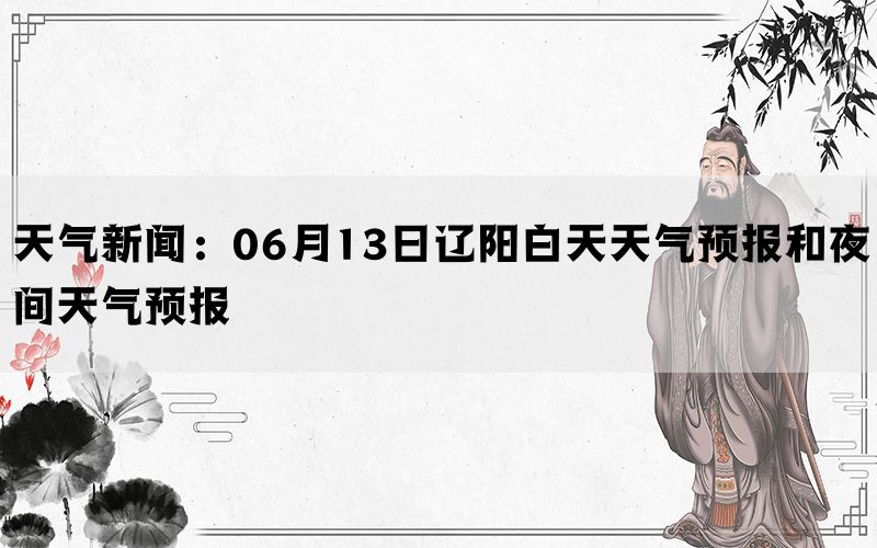 天气新闻：06月13日辽阳白天天气预报和夜间天气预报