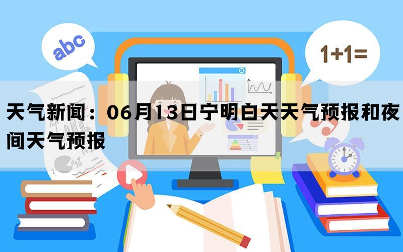 天气新闻：06月13日宁明白天天气预报和夜间天气预报(图1)