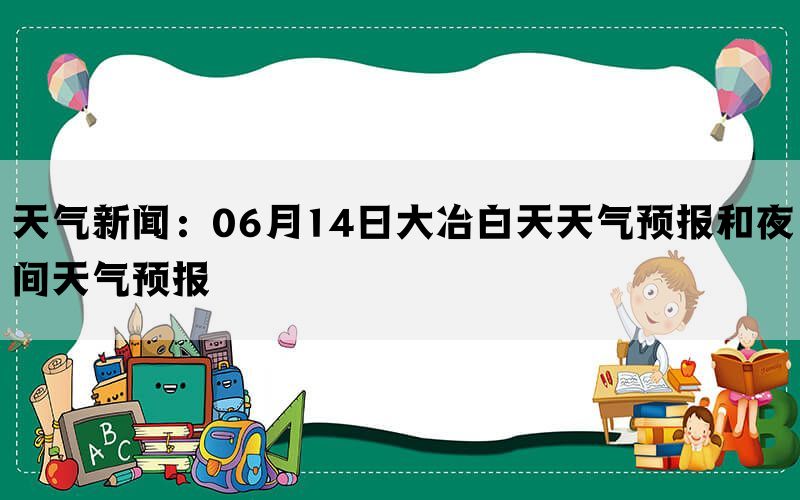 天气新闻：06月14日大冶白天天气预报和夜间天气预报(图1)