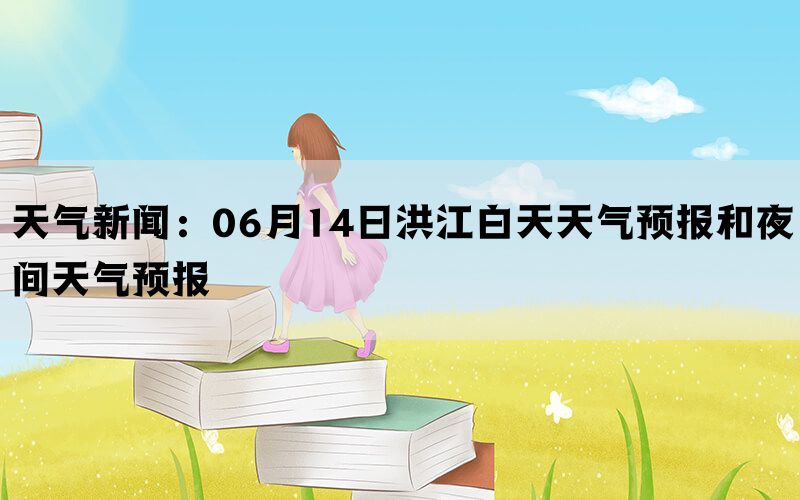 天气新闻：06月14日洪江白天天气预报和夜间天气预报(图1)