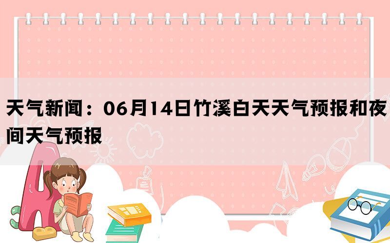 天气新闻：06月14日竹溪白天天气预报和夜间天气预报