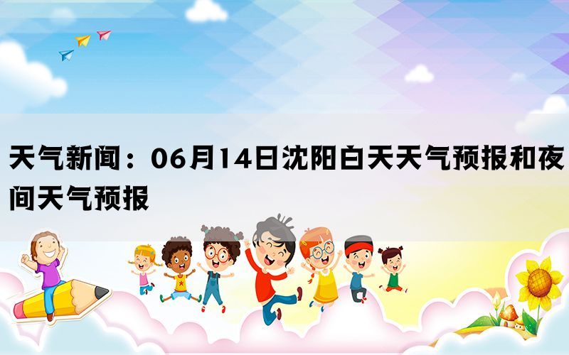 天气新闻：06月14日沈阳白天天气预报和夜间天气预报