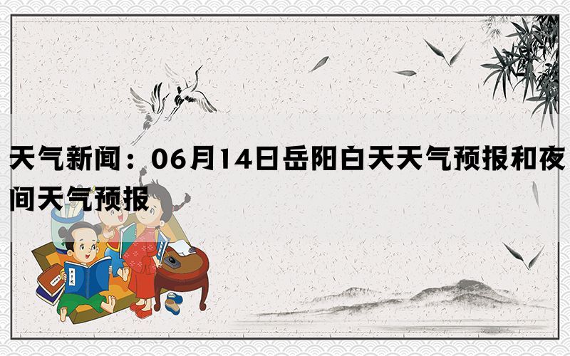 天气新闻：06月14日岳阳白天天气预报和夜间天气预报