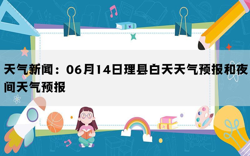 天气新闻：06月14日理县白天天气预报和夜间天气预报(图1)