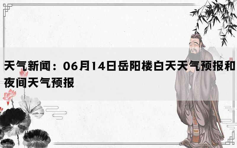 天气新闻：06月14日岳阳楼白天天气预报和夜间天气预报