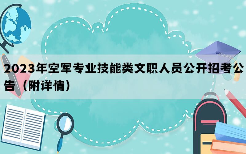 2023年空军专业技能类文职人员公开招考公告（附详情）(图1)