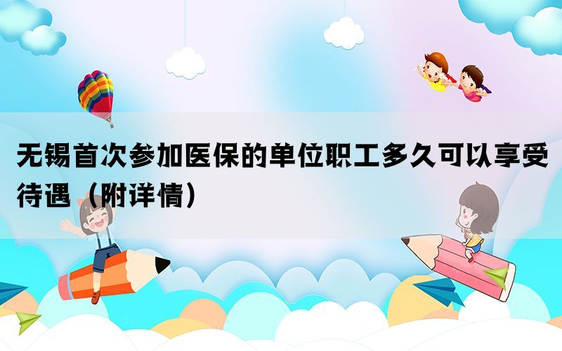 无锡首次参加医保的单位职工多久可以享受待遇（附详情）