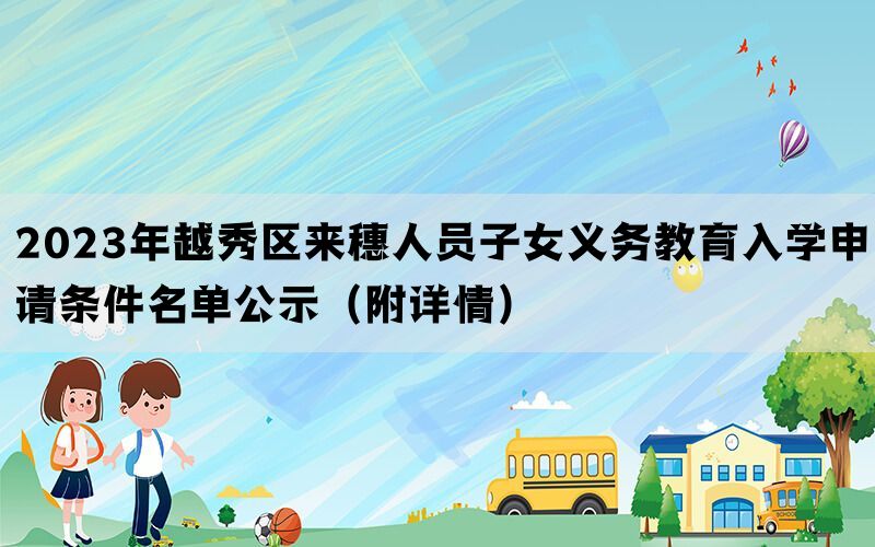 2023年越秀区来穗人员子女义务教育入学申请条件名单公示（附详情）