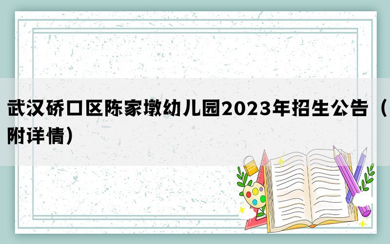 武汉硚口区陈家墩幼儿园2023年招生公告（附详情）