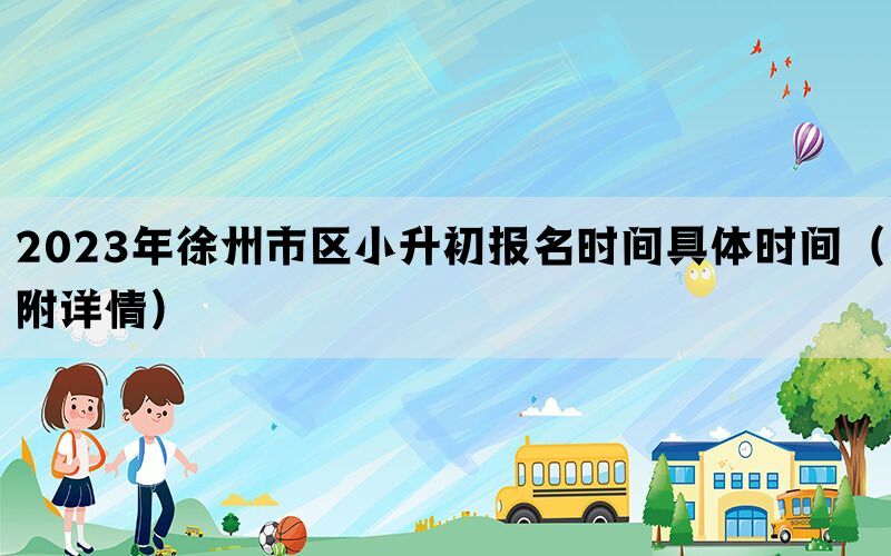 2023年徐州市区小升初报名时间具体时间（附详情）
