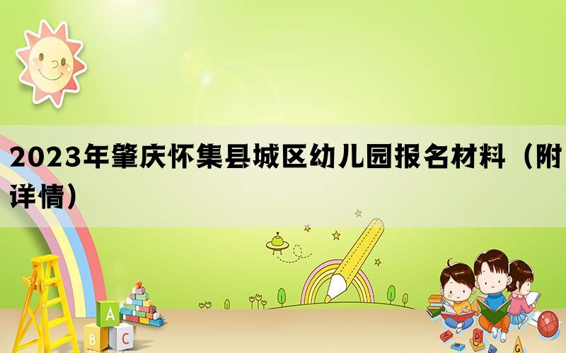 2023年肇庆怀集县城区幼儿园报名材料（附详情）