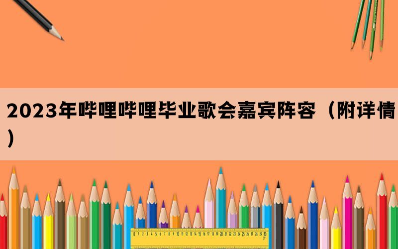 2023年哔哩哔哩毕业歌会嘉宾阵容（附详情）