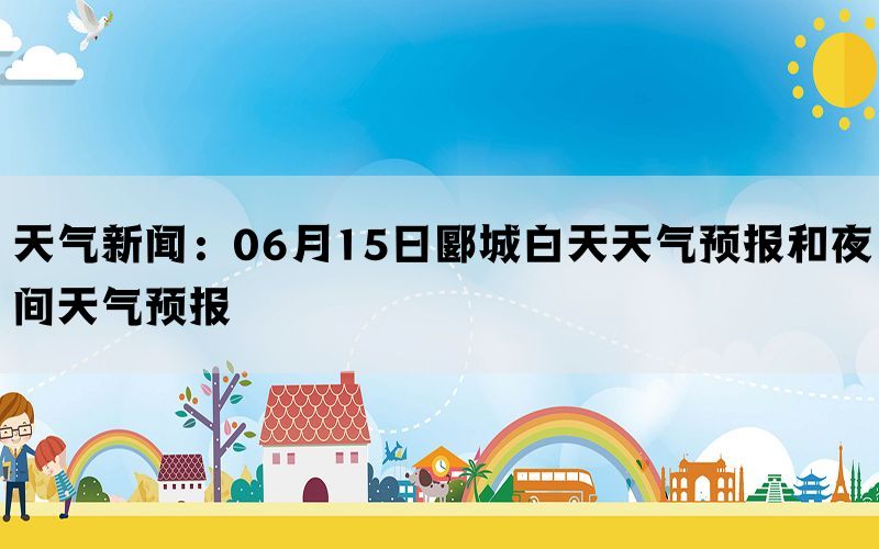 天气新闻：06月15日郾城白天天气预报和夜间天气预报