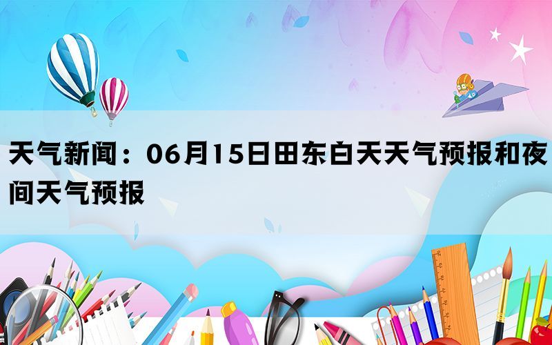 天气新闻：06月15日田东白天天气预报和夜间天气预报