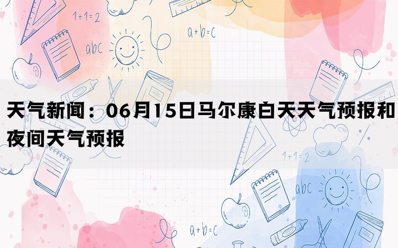 天气新闻：06月15日马尔康白天天气预报和夜间天气预报