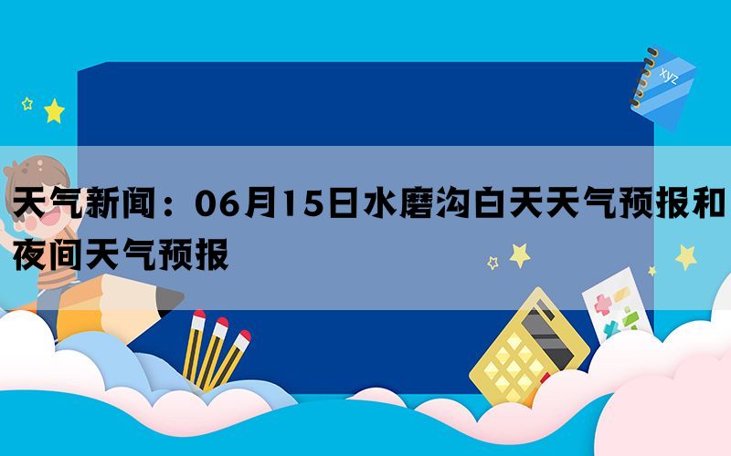 天气新闻：06月15日水磨沟白天天气预报和夜间天气预报