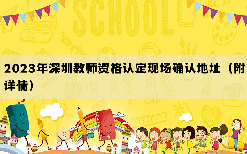 2023年深圳教师资格认定现场确认地址（附详情）