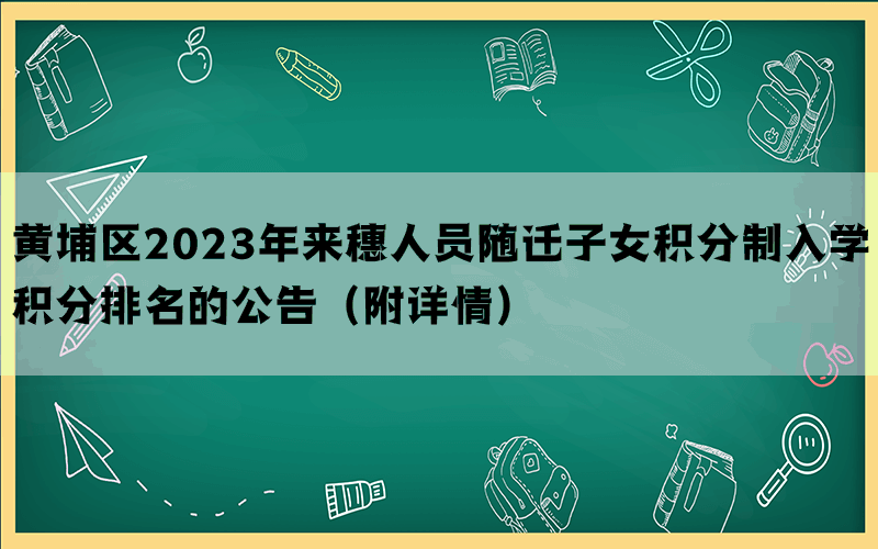黄埔区2023年来穗人员随迁子女积分制入学积分排名的公告（附详情）