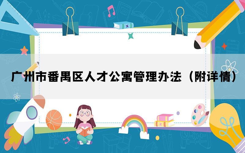 广州市番禺区人才公寓管理办法（附详情）