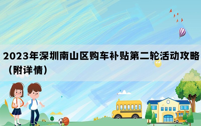 2023年深圳南山区购车补贴第二轮活动攻略（附详情）
