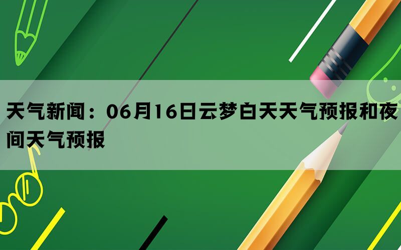 天气新闻：06月16日云梦白天天气预报和夜间天气预报