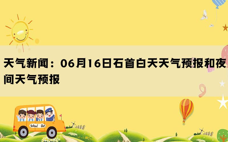 天气新闻：06月16日石首白天天气预报和夜间天气预报