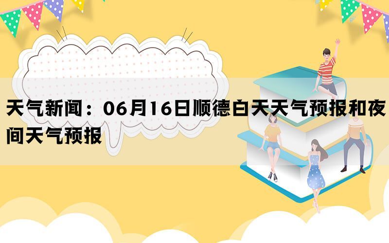 天气新闻：06月16日顺德白天天气预报和夜间天气预报