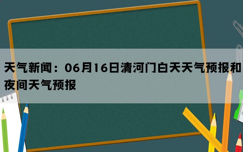 天气新闻：06月16日清河门白天天气预报和夜间天气预报(图1)